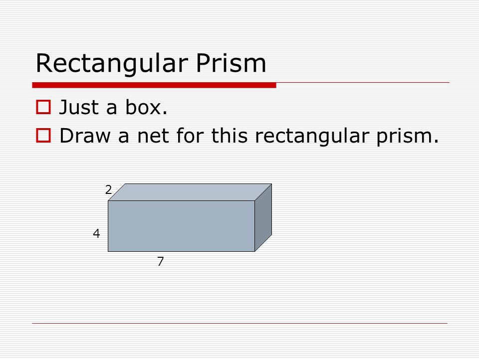 Rectangular Prism  Just a box.  Draw a net for this rectangular prism