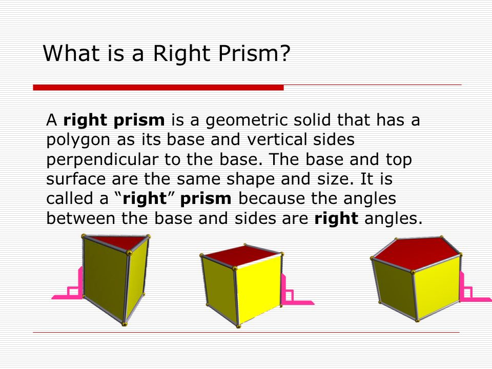 A right prism is a geometric solid that has a polygon as its base and vertical sides perpendicular to the base.