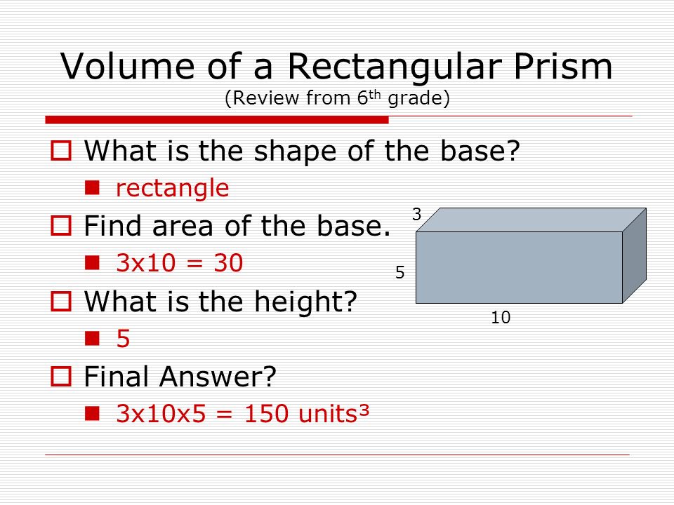 Volume of a Rectangular Prism (Review from 6 th grade)  What is the shape of the base.