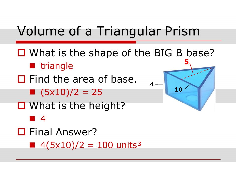 Volume of a Triangular Prism  What is the shape of the BIG B base.