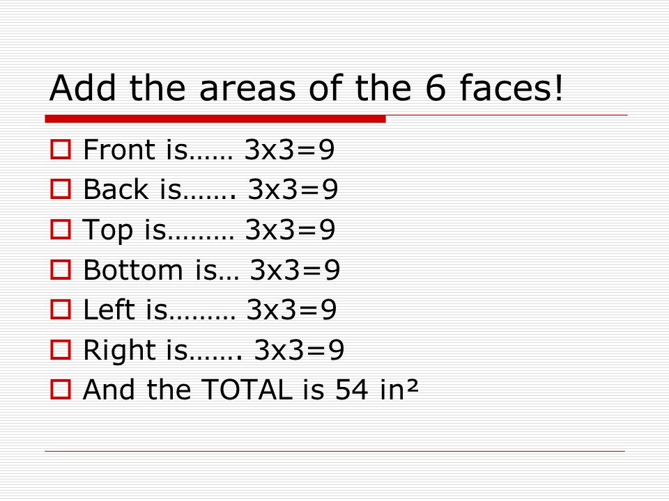 Add the areas of the 6 faces.  Front is…… 3x3=9  Back is…….