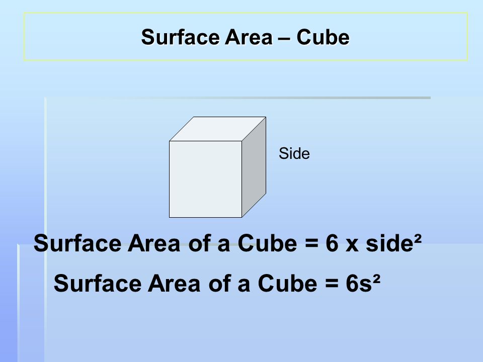 Side Surface Area of a Cube = 6 x side² Surface Area of a Cube = 6s² Surface Area – Cube