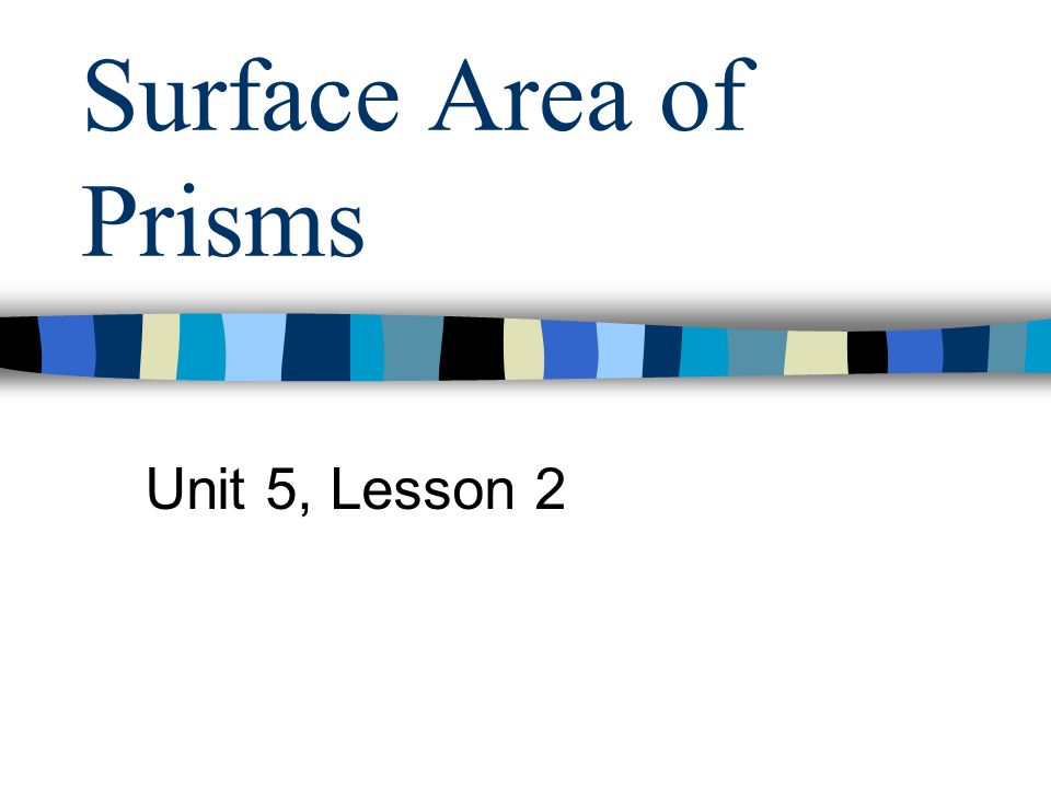 Surface Area of Prisms Unit 5, Lesson 2