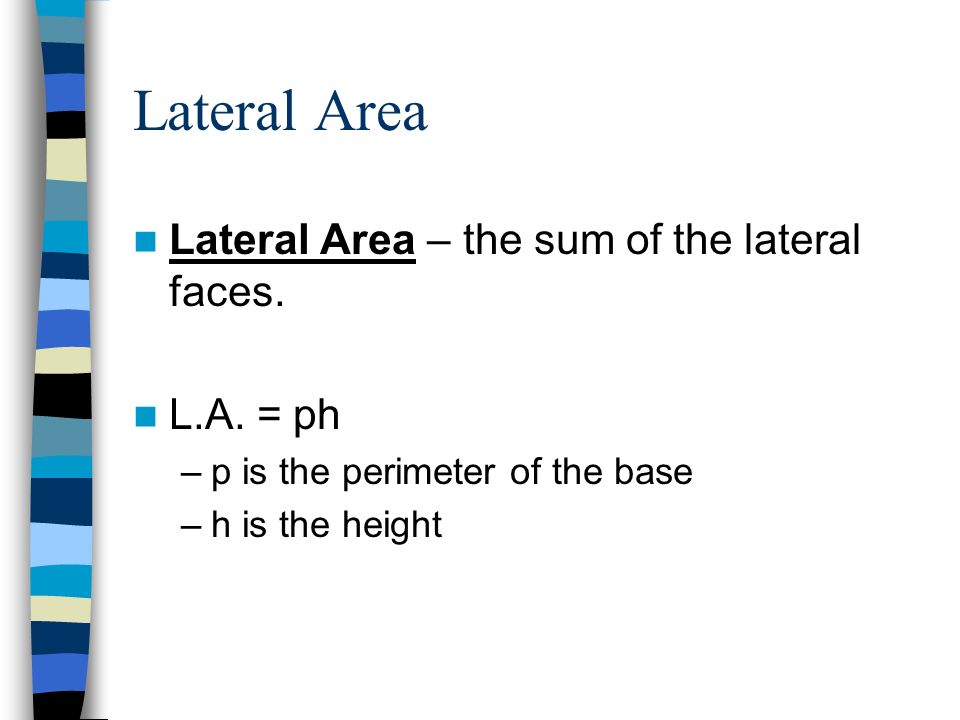 Lateral Area Lateral Area – the sum of the lateral faces.