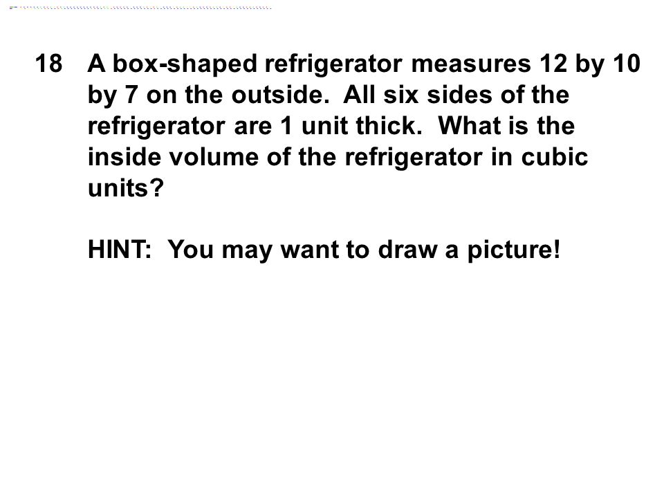 18A box-shaped refrigerator measures 12 by 10 by 7 on the outside.