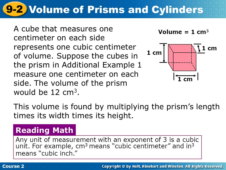 Course Volume of Prisms and Cylinders Volume = 1 cm 3 1 cm A cube that measures one centimeter on each side represents one cubic centimeter of volume.