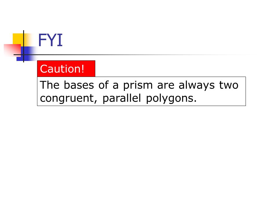 FYI The bases of a prism are always two congruent, parallel polygons. Caution!