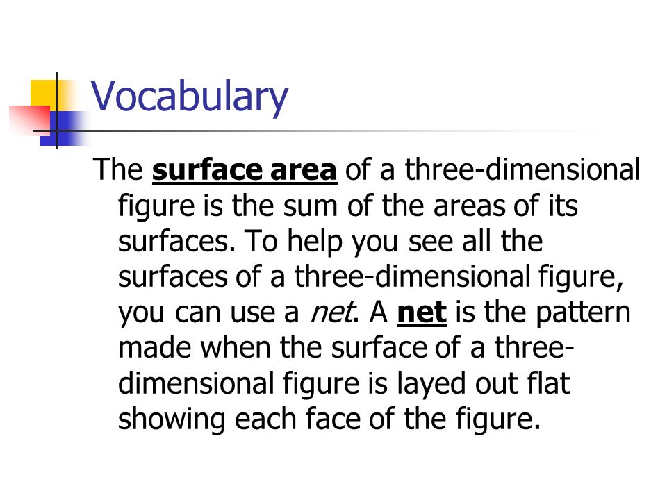 Vocabulary The surface area of a three-dimensional figure is the sum of the areas of its surfaces.