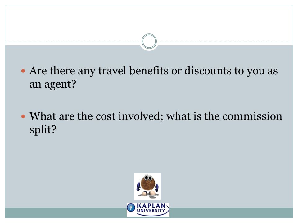 Are there any travel benefits or discounts to you as an agent.