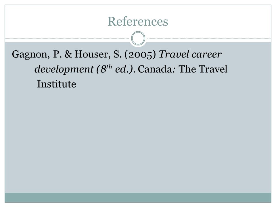 References Gagnon, P. & Houser, S. (2005) Travel career development (8 th ed.).