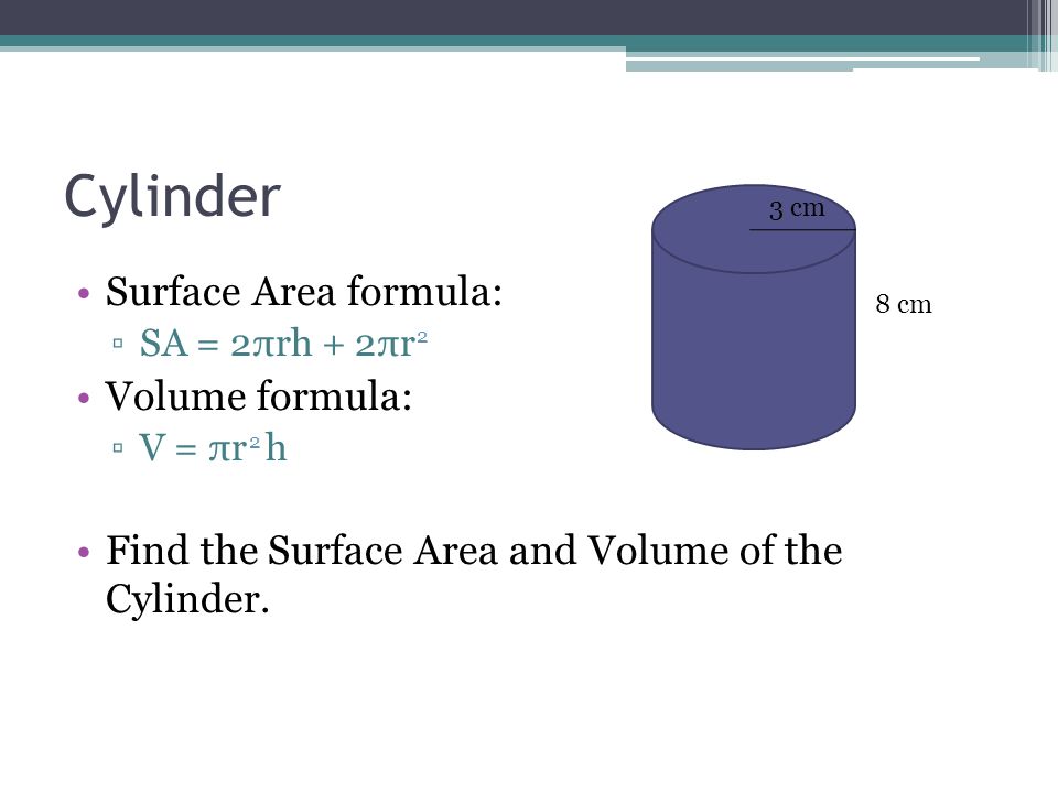 Cylinder Surface Area formula: ▫SA = 2πrh + 2πr Volume formula: ▫V = πr h Find the Surface Area and Volume of the Cylinder.