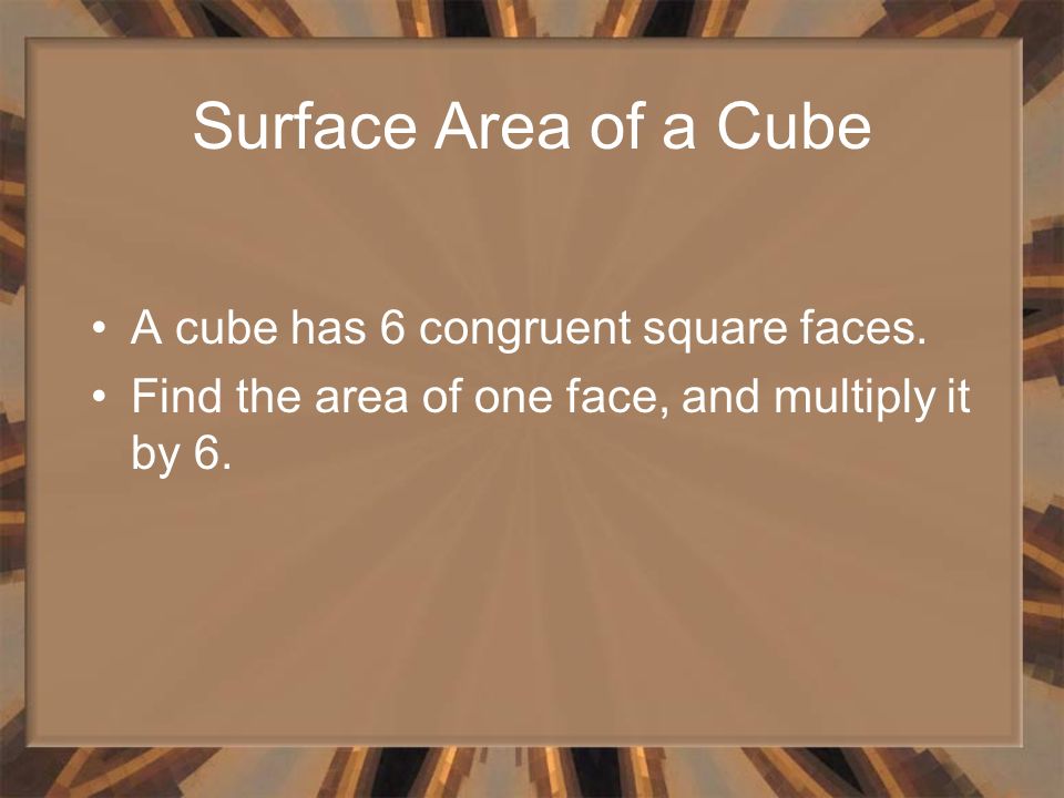 Surface Area of a Cube A cube has 6 congruent square faces.