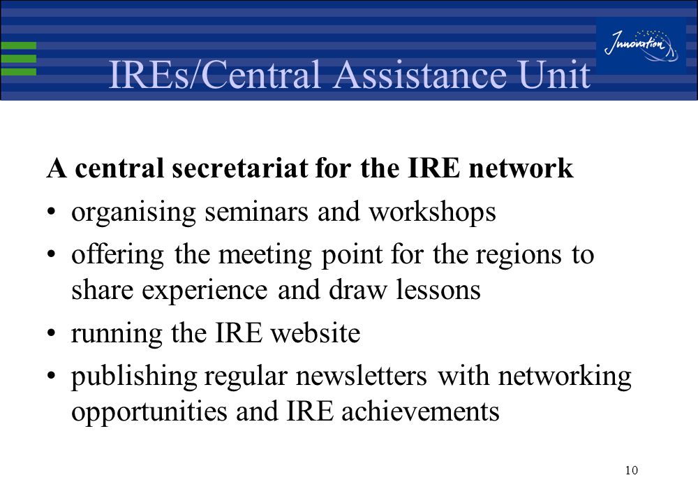 9 IREs/Thematic networks interregional fora dealing with topics of common interest bringing together policy makers, facing common problems and innovation challenges diffusing good practices in the development and implementation of regional innovation strategies