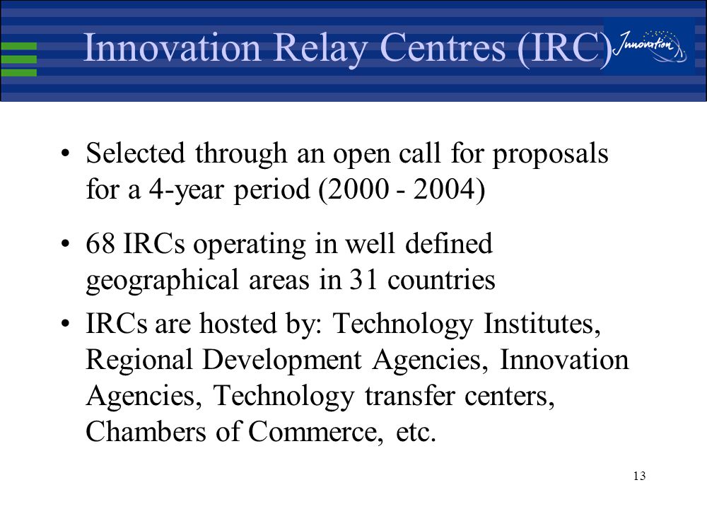 12 The IRC Network European support network for the promotion of research, technology transfer and innovation Objectives, missions, achievements