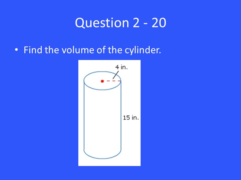 Question Find the volume of the cylinder.