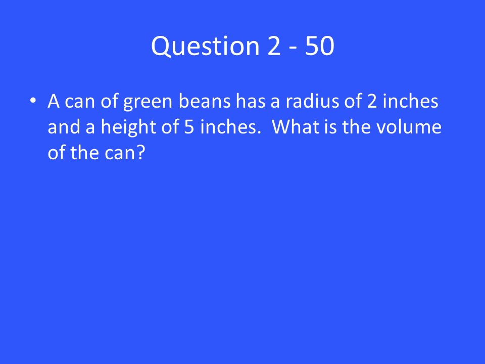 Question A can of green beans has a radius of 2 inches and a height of 5 inches.