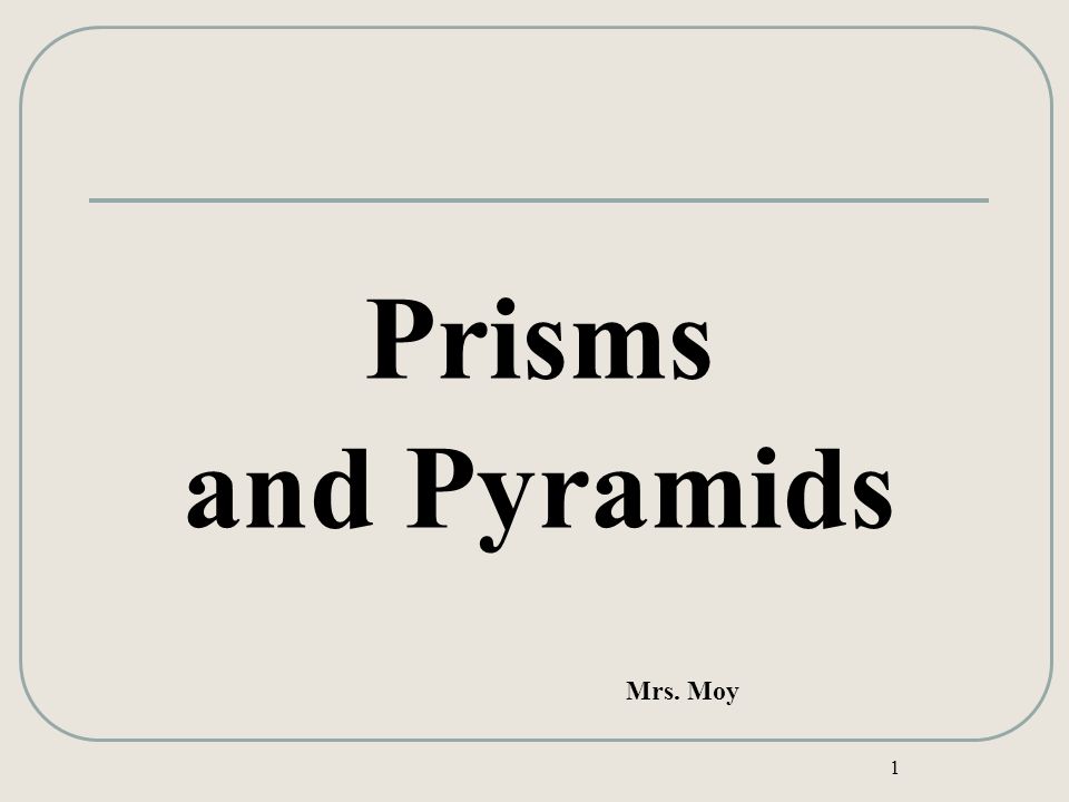 1 Prisms and Pyramids Mrs. Moy