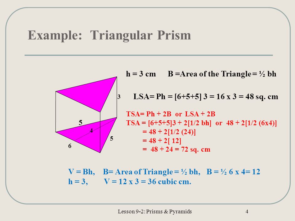 Example: Triangular Prism Lesson 9-2: Prisms & Pyramids h = 3 cm LSA= Ph = [6+5+5] 3 = 16 x 3 = 48 sq.