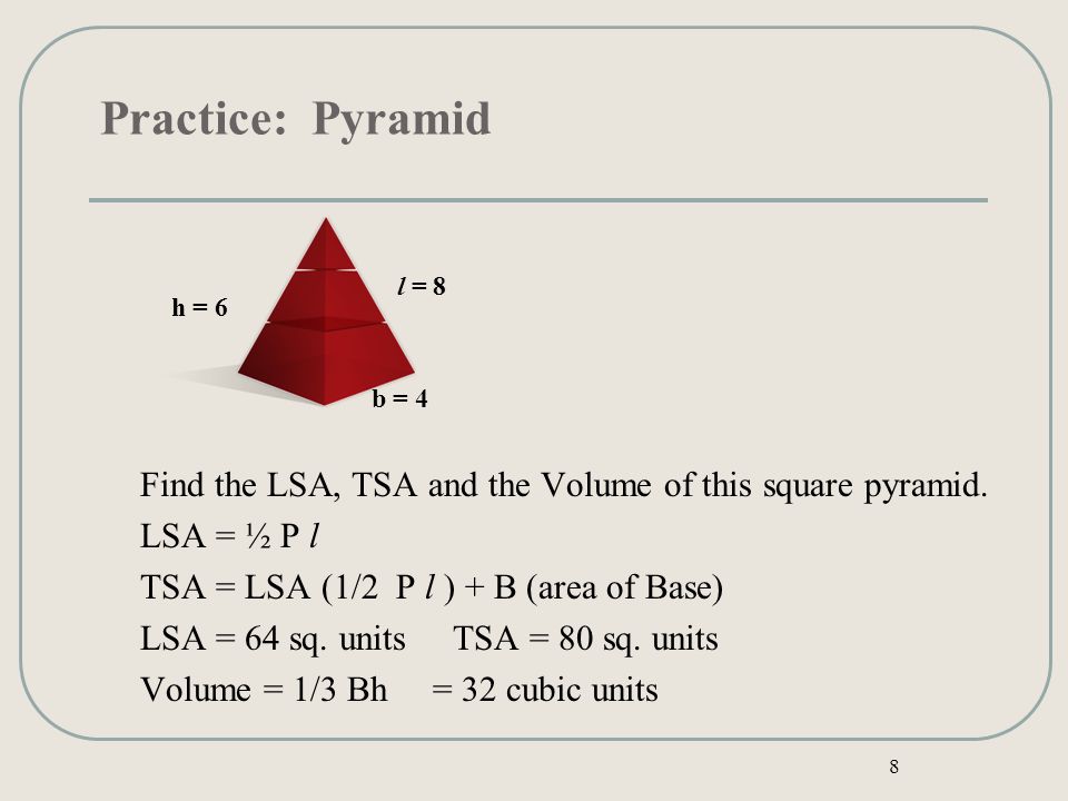 Practice: Pyramid Find the LSA, TSA and the Volume of this square pyramid.