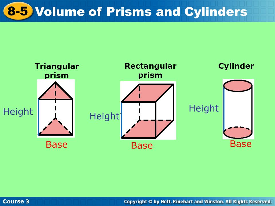 Course Volume of Prisms and Cylinders Height Triangular prism Rectangular prism Cylinder Base Height Base Height Base