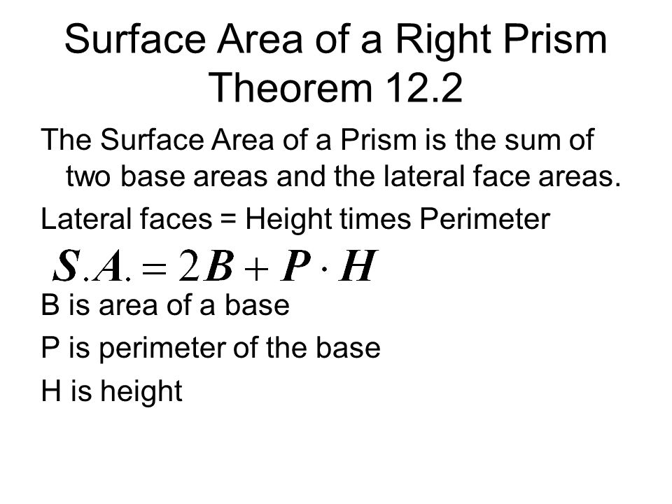 Surface Area of a Right Prism Theorem 12.2 The Surface Area of a Prism is the sum of two base areas and the lateral face areas.