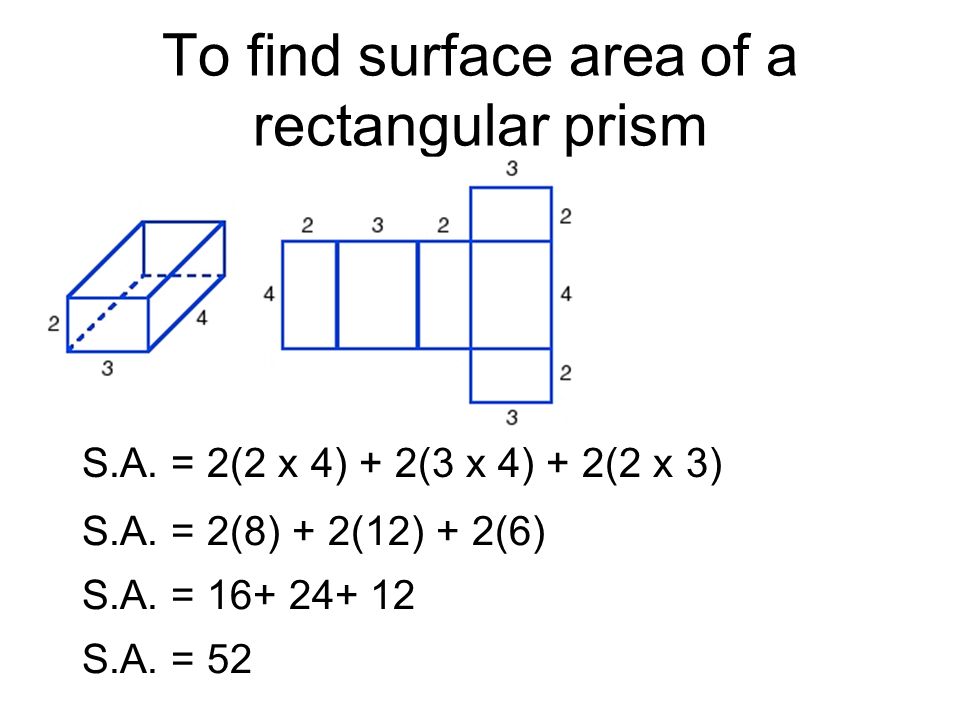 To find surface area of a rectangular prism S.A. = 2(2 x 4) + 2(3 x 4) + 2(2 x 3) S.A.