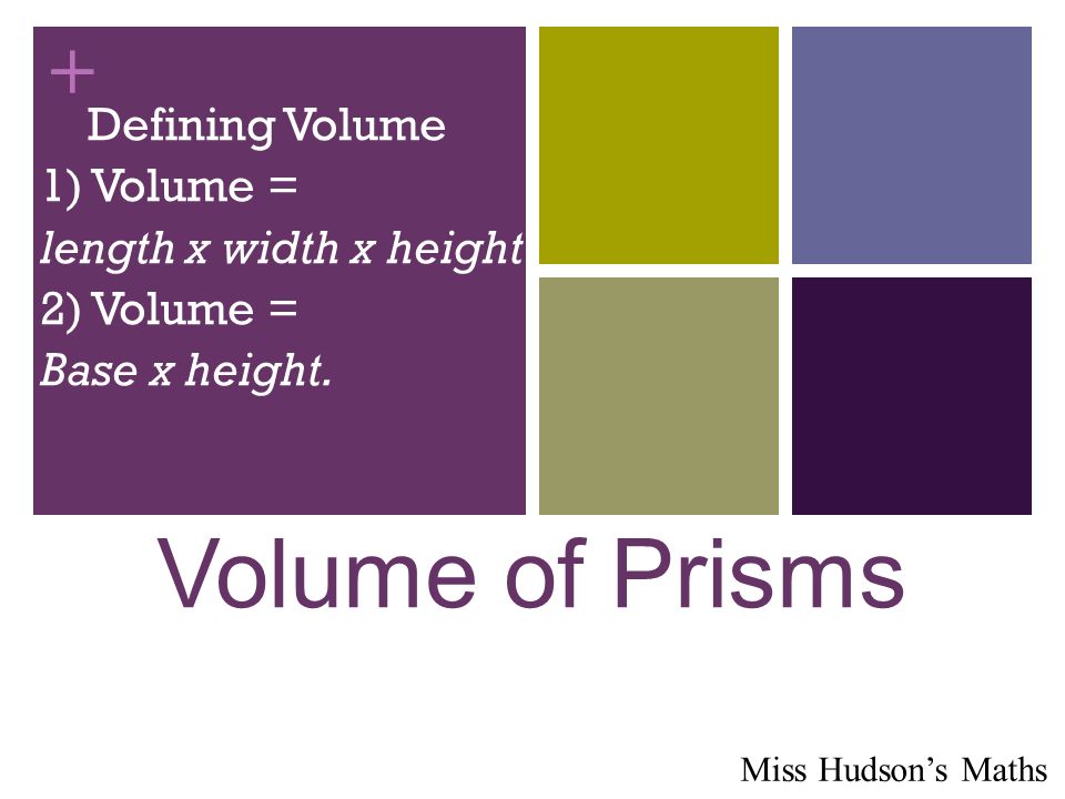 + Volume of Prisms Defining Volume 1) Volume = length x width x height 2) Volume = Base x height.