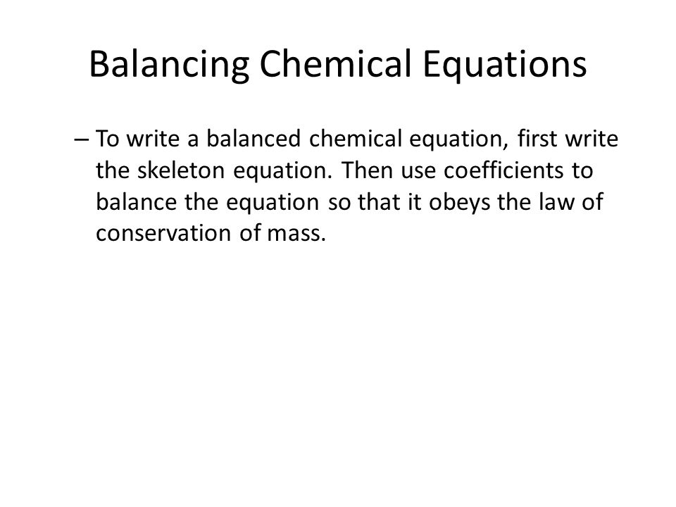 Balancing Chemical Equations – To write a balanced chemical equation, first write the skeleton equation.