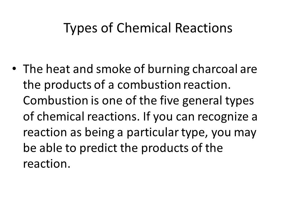 Types of Chemical Reactions The heat and smoke of burning charcoal are the products of a combustion reaction.