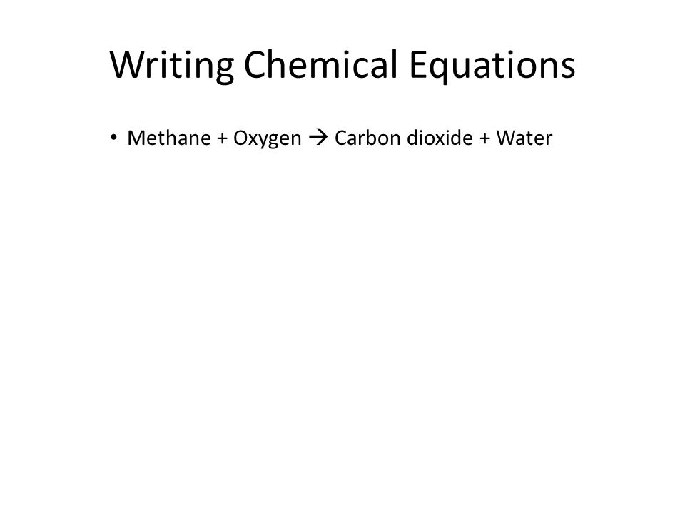 Writing Chemical Equations Methane + Oxygen  Carbon dioxide + Water 11.1