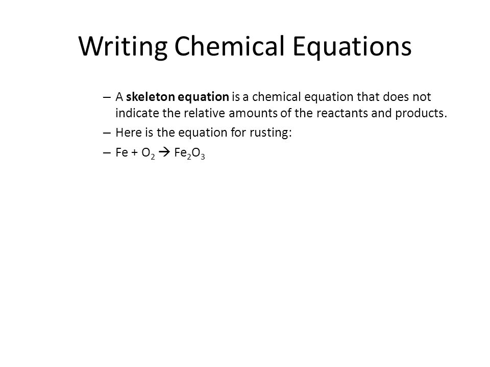 Writing Chemical Equations – A skeleton equation is a chemical equation that does not indicate the relative amounts of the reactants and products.