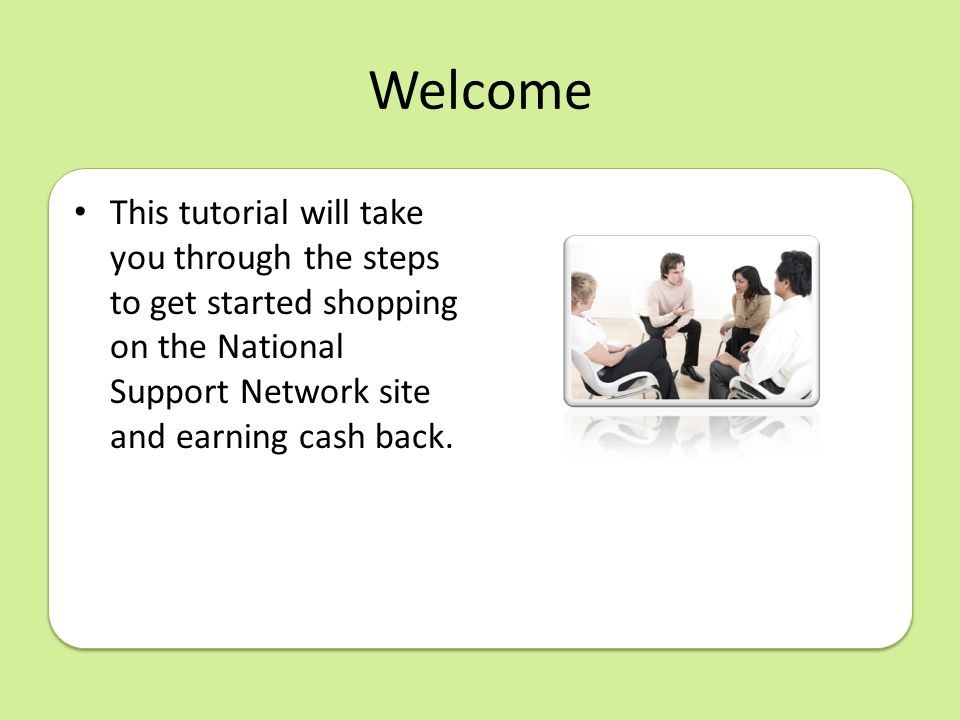 Welcome This tutorial will take you through the steps to get started shopping on the National Support Network site and earning cash back.