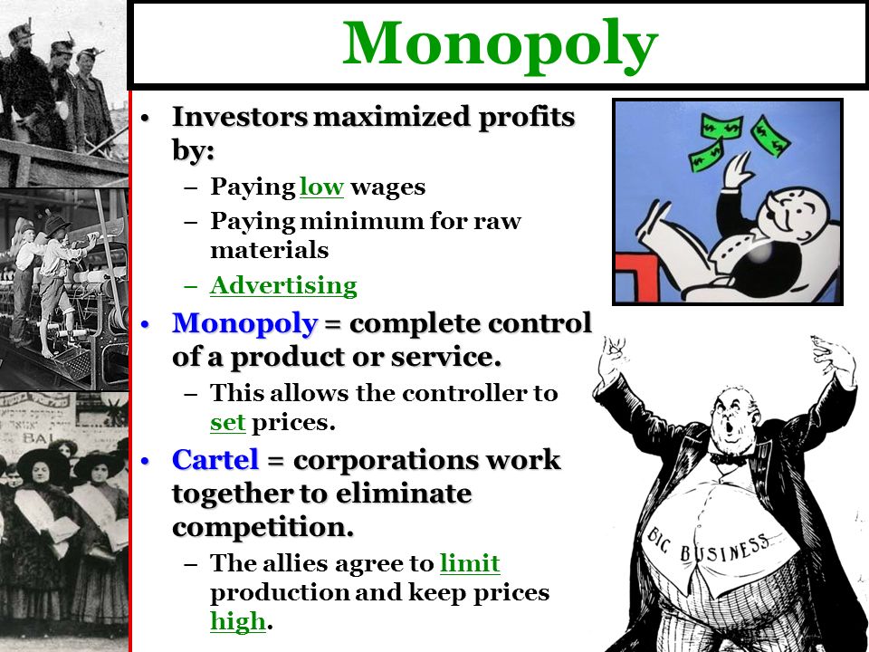 Monopoly Investors maximized profits by:Investors maximized profits by: – –Paying low wages – –Paying minimum for raw materials – –Advertising Monopoly = complete control of a product or service.Monopoly = complete control of a product or service.