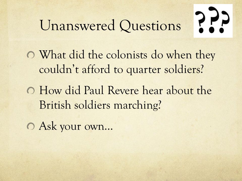Unanswered Questions What did the colonists do when they couldn’t afford to quarter soldiers.