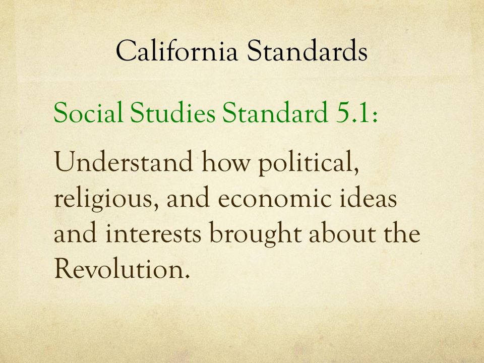 California Standards Social Studies Standard 5.1: Understand how political, religious, and economic ideas and interests brought about the Revolution.
