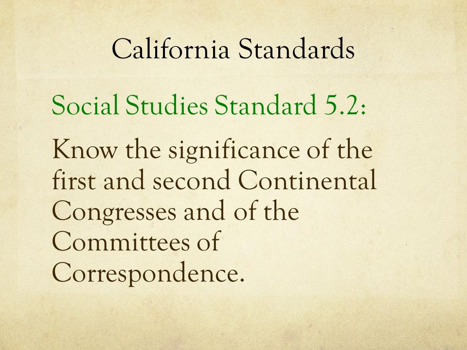 California Standards Social Studies Standard 5.2: Know the significance of the first and second Continental Congresses and of the Committees of Correspondence.