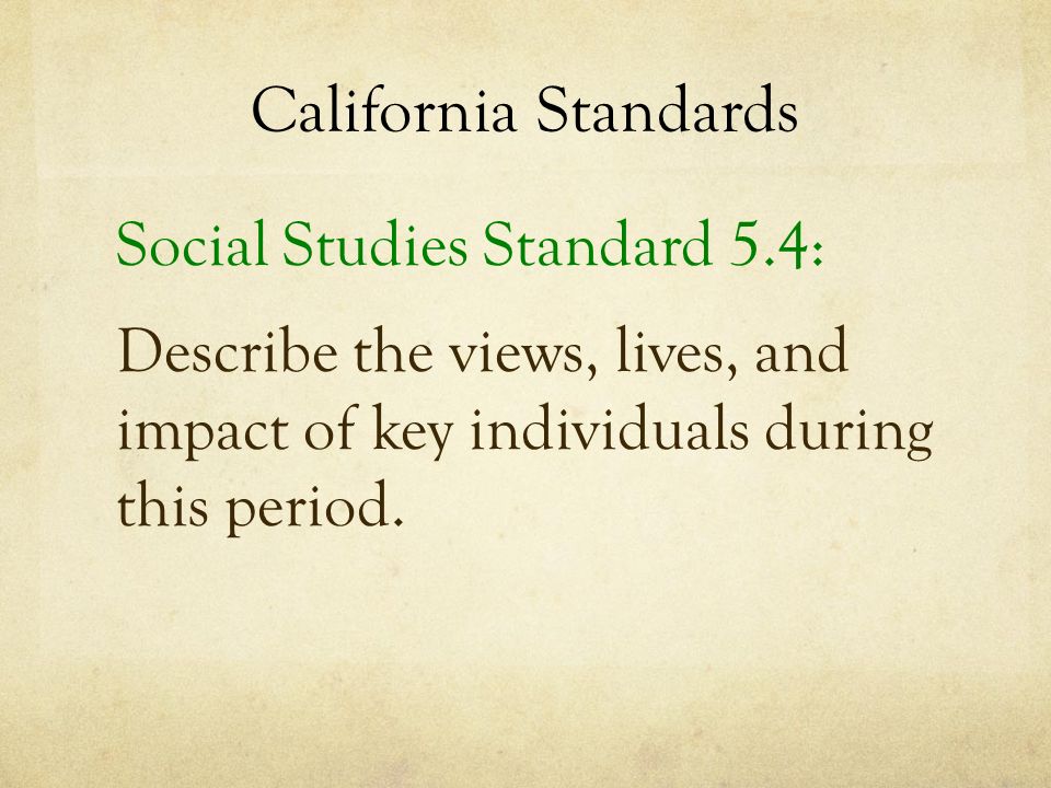 California Standards Social Studies Standard 5.4: Describe the views, lives, and impact of key individuals during this period.