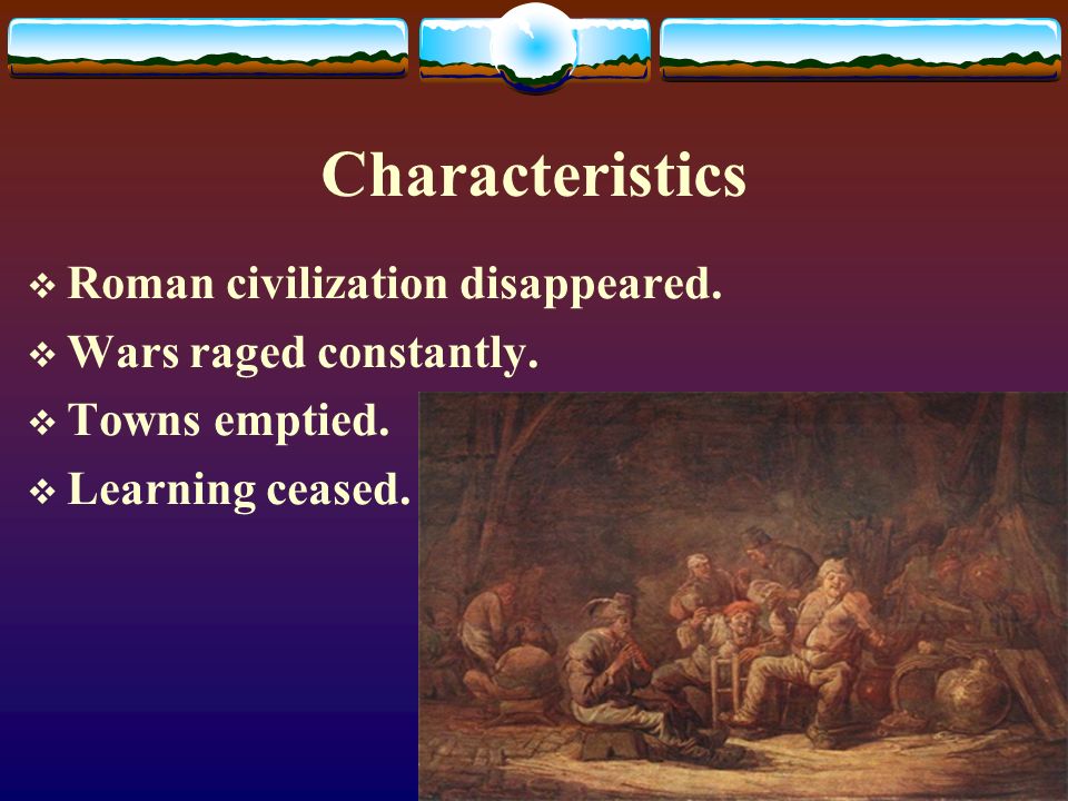 Characteristics  Roman civilization disappeared.  Wars raged constantly.