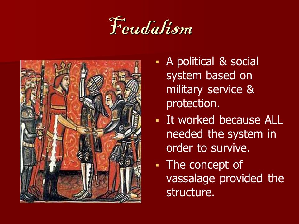 Feudalism   A political & social system based on military service & protection.