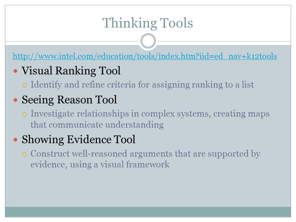 Thinking Tools   iid=ed_nav+k12tools Visual Ranking Tool  Identify and refine criteria for assigning ranking to a list Seeing Reason Tool  Investigate relationships in complex systems, creating maps that communicate understanding Showing Evidence Tool  Construct well-reasoned arguments that are supported by evidence, using a visual framework