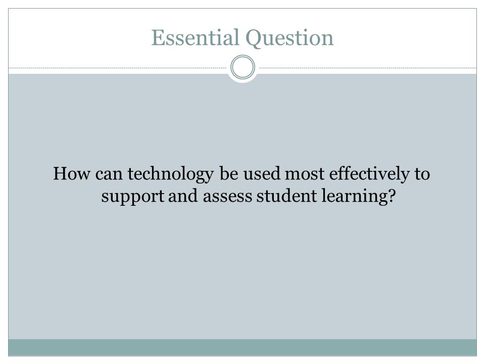 Essential Question How can technology be used most effectively to support and assess student learning