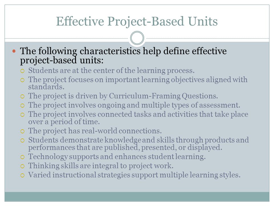 Effective Project-Based Units The following characteristics help define effective project-based units:  Students are at the center of the learning process.