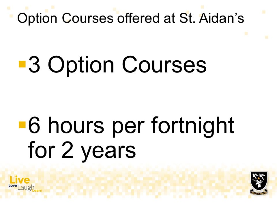 Option Courses offered at St. Aidan’s  3 Option Courses  6 hours per fortnight for 2 years