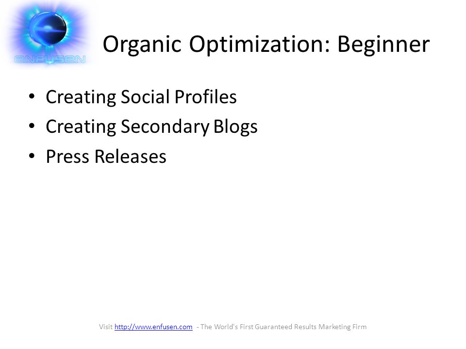 Organic Optimization: Beginner Creating Social Profiles Creating Secondary Blogs Press Releases Visit   - The World s First Guaranteed Results Marketing Firmhttp://