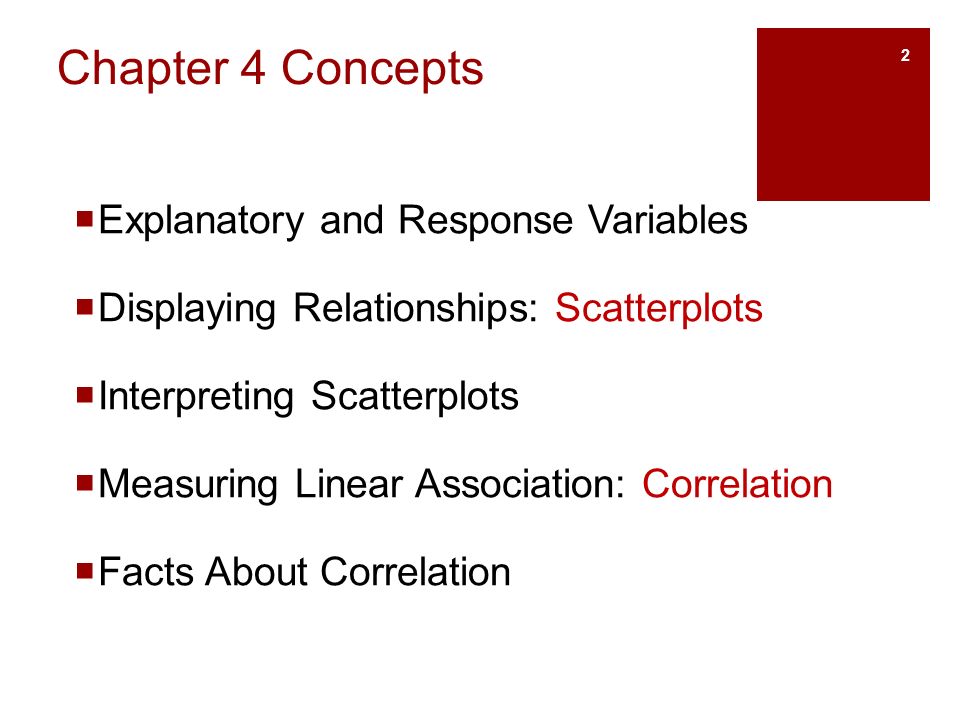 Chapter 4 Concepts  Explanatory and Response Variables  Displaying Relationships: Scatterplots  Interpreting Scatterplots  Measuring Linear Association: Correlation  Facts About Correlation 2