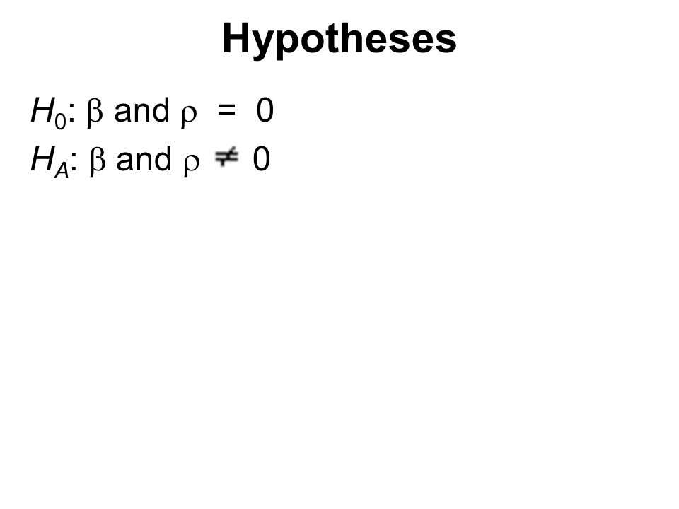 Hypotheses H 0 :  and  = 0 H A :  and  0