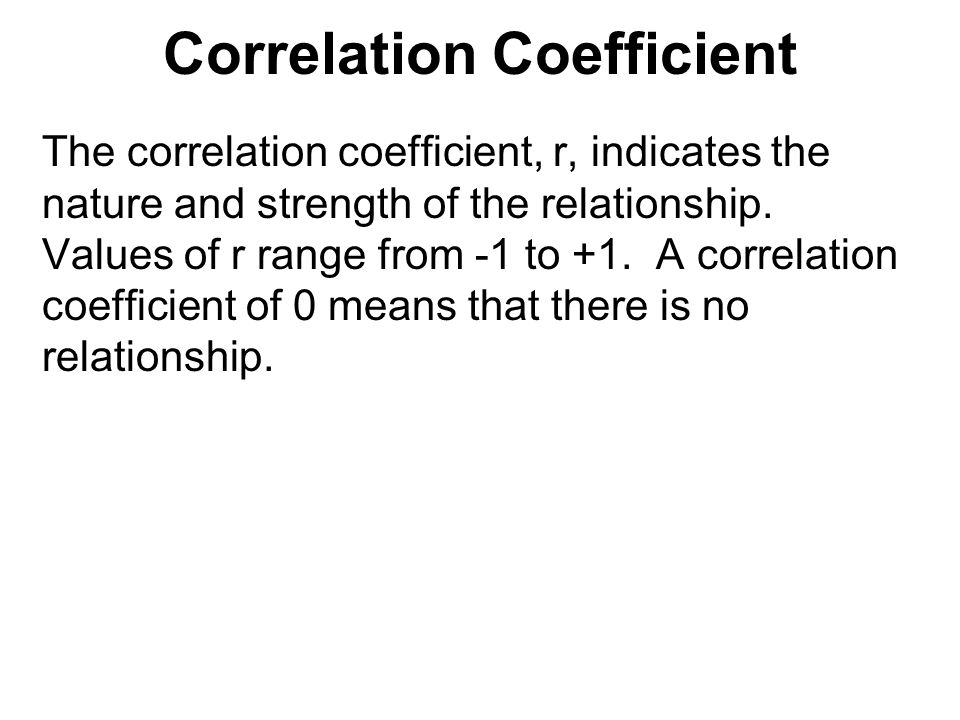 Correlation Coefficient The correlation coefficient, r, indicates the nature and strength of the relationship.