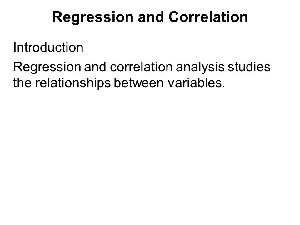 Regression and Correlation Introduction Regression and correlation analysis studies the relationships between variables.