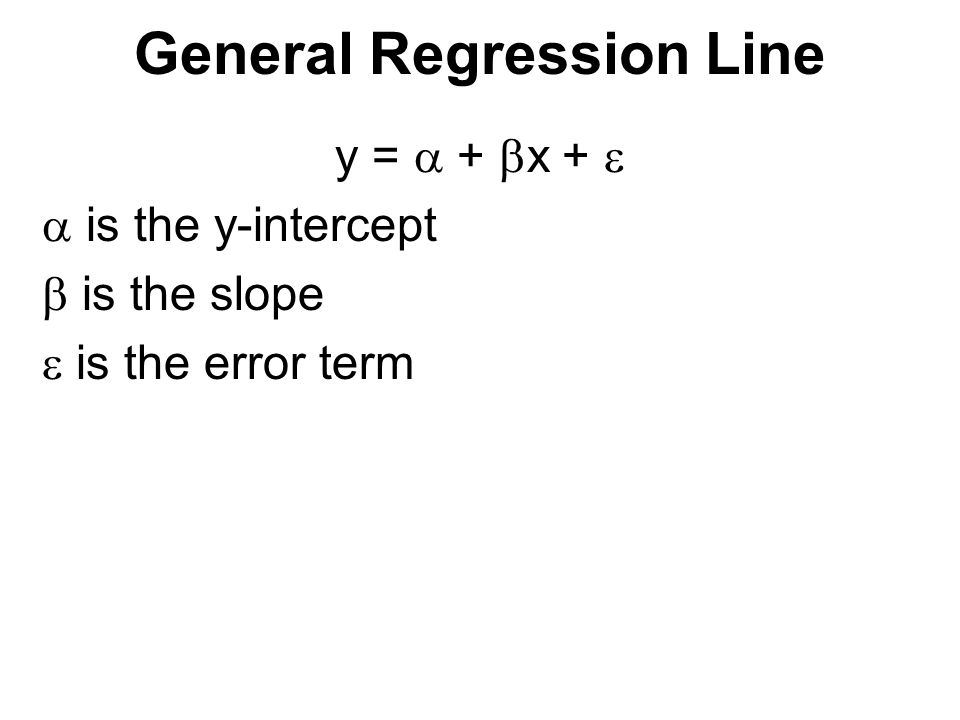 General Regression Line y =  +  x +   is the y-intercept  is the slope  is the error term