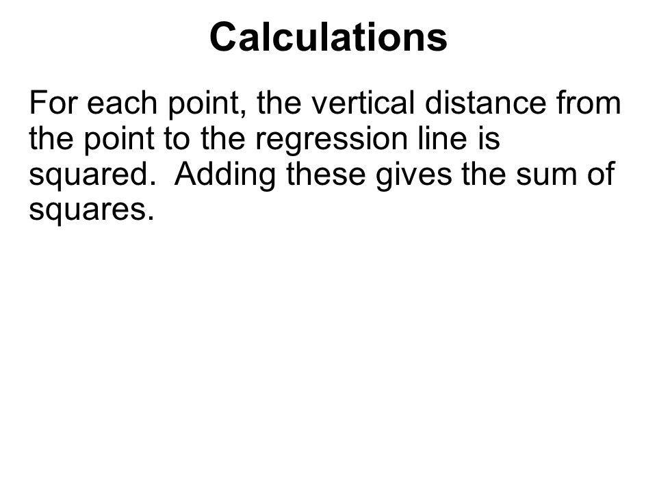 Calculations For each point, the vertical distance from the point to the regression line is squared.